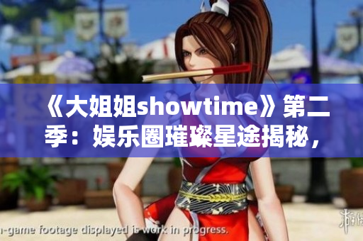 《大姐姐showtime》第二季：娛樂圈璀璨星途揭秘，魅力大咖盡展風(fēng)采
