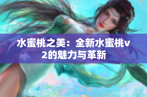 水蜜桃之美：全新水蜜桃v2的魅力與革新