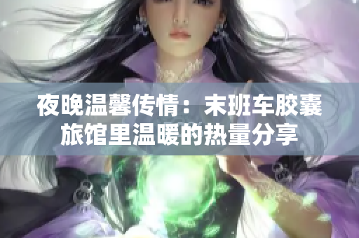 夜晚溫馨傳情：末班車膠囊旅館里溫暖的熱量分享