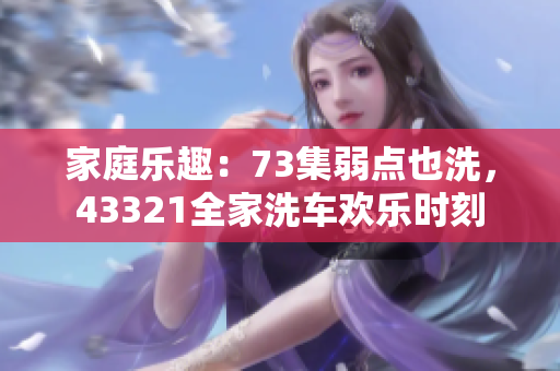 家庭樂趣：73集弱點也洗，43321全家洗車歡樂時刻