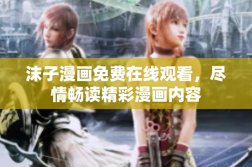沫子漫畫(huà)免費(fèi)在線觀看，盡情暢讀精彩漫畫(huà)內(nèi)容