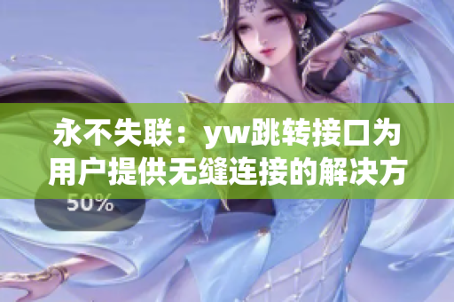 永不失聯(lián)：yw跳轉(zhuǎn)接口為用戶(hù)提供無(wú)縫連接的解決方案