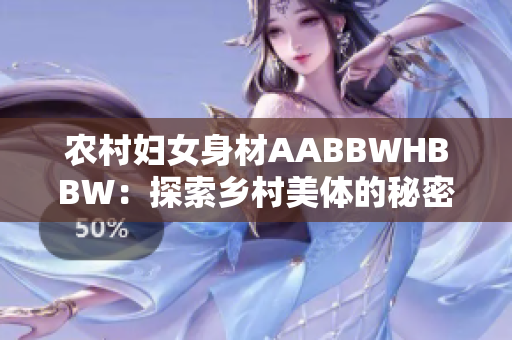 農(nóng)村婦女身材AABBWHBBW：探索鄉(xiāng)村美體的秘密