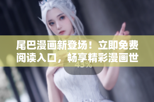尾巴漫畫新登場！立即免費閱讀入口，暢享精彩漫畫世界！