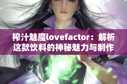 榨汁魅魔lovefactor：解析這款飲料的神秘魅力與制作工藝