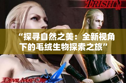 “探尋自然之美：全新視角下的毛絨生物探索之旅”
