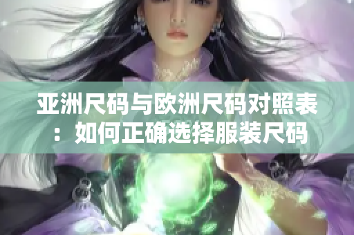 亞洲尺碼與歐洲尺碼對(duì)照表：如何正確選擇服裝尺碼