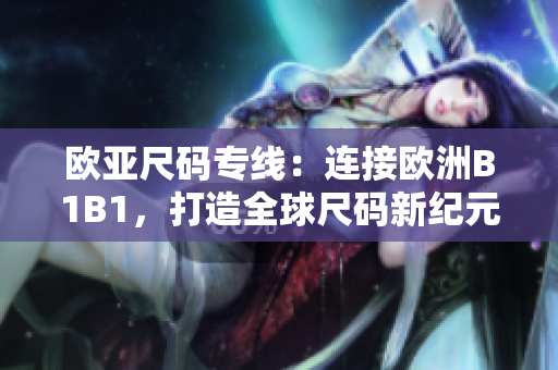 歐亞尺碼專線：連接歐洲B1B1，打造全球尺碼新紀(jì)元
