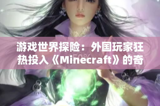 游戲世界探險：外國玩家狂熱投入《Minecraft》的奇幻冒險之旅