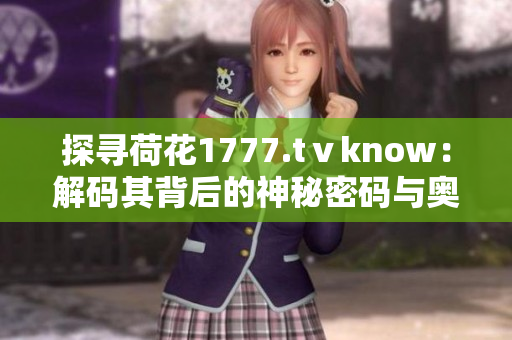 探尋荷花1777.tⅴknow：解碼其背后的神秘密碼與奧秘