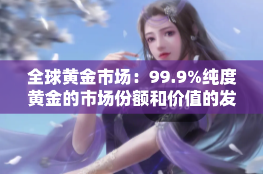 全球黃金市場：99.9%純度黃金的市場份額和價值的發(fā)展趨勢