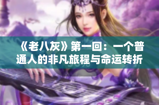 《老八灰》第一回：一個普通人的非凡旅程與命運轉折