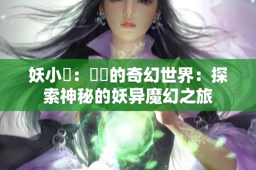 妖小槡：槡槡的奇幻世界：探索神秘的妖異魔幻之旅