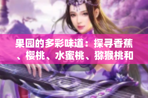 果園的多彩味道：探尋香蕉、櫻桃、水蜜桃、獼猴桃和菠蘿的鮮美故事