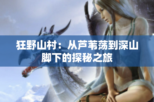 狂野山村：從蘆葦蕩到深山腳下的探秘之旅