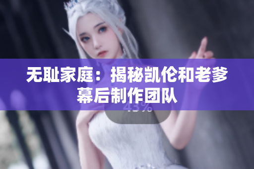 無恥家庭：揭秘凱倫和老爹幕后制作團隊