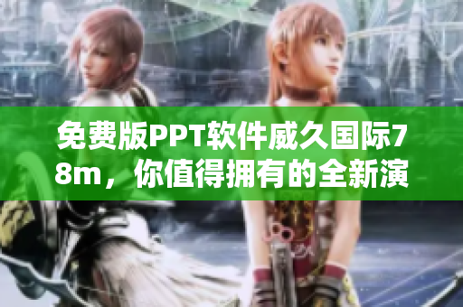 免費版PPT軟件威久國際78m，你值得擁有的全新演示利器