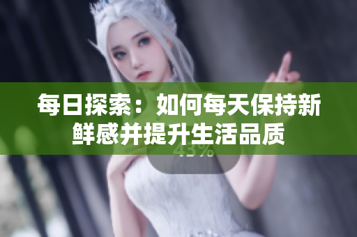 每日探索：如何每天保持新鮮感并提升生活品質(zhì)