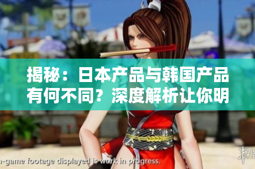 揭秘:日本產(chǎn)品與韓國產(chǎn)品有何不同?深度解析讓你明白兩國產(chǎn)品的區(qū)別與特點(diǎn) 揭秘:日本產(chǎn)品與韓國產(chǎn)品有何不同?深度解析讓你明白兩國產(chǎn)品的區(qū)別與特點(diǎn)