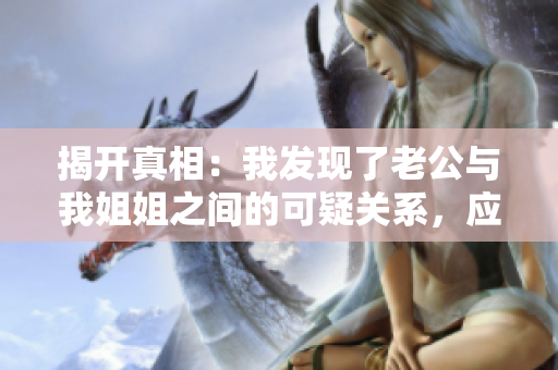 揭開真相：我發(fā)現(xiàn)了老公與我姐姐之間的可疑關(guān)系，應(yīng)該如何處理？