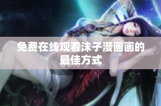 免費在線觀看沫子漫畫畫的最佳方式