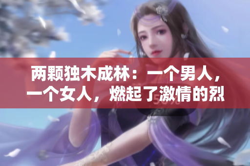 兩顆獨木成林：一個男人，一個女人，燃起了激情的烈火