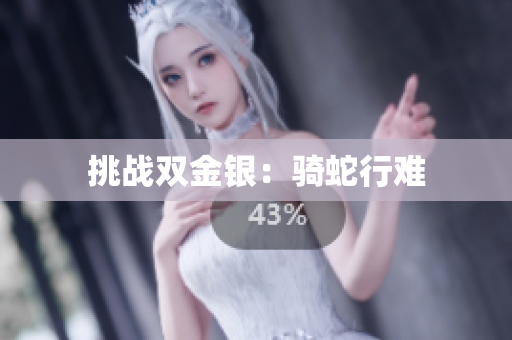 挑戰(zhàn)雙金銀：騎蛇行難