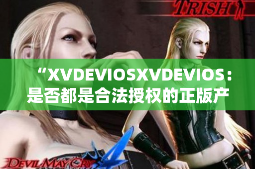 “XVDEVIOSXVDEVIOS：是否都是合法授權的正版產品？”