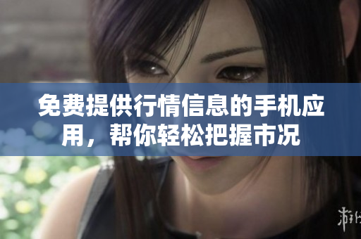 免費(fèi)提供行情信息的手機(jī)應(yīng)用，幫你輕松把握市況