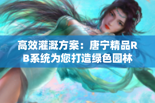 高效灌溉方案：唐寧精品RB系統(tǒng)為您打造綠色園林