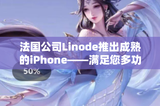 法國公司Linode推出成熟的iPhone——滿足您多功能需求