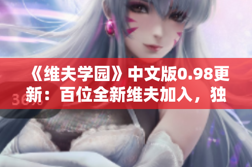 《維夫?qū)W園》中文版0.98更新：百位全新維夫加入，獨(dú)家福利等你拿！