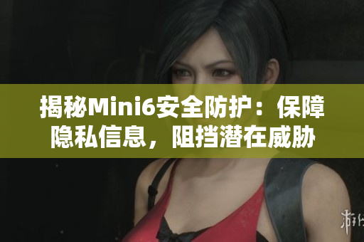 揭秘Mini6安全防護：保障隱私信息，阻擋潛在威脅