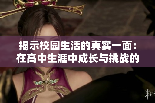 揭示校園生活的真實一面：在高中生涯中成長與挑戰(zhàn)的故事