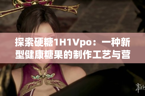 探索硬糖1H1Vpo：一種新型健康糖果的制作工藝與營(yíng)養(yǎng)價(jià)值解析