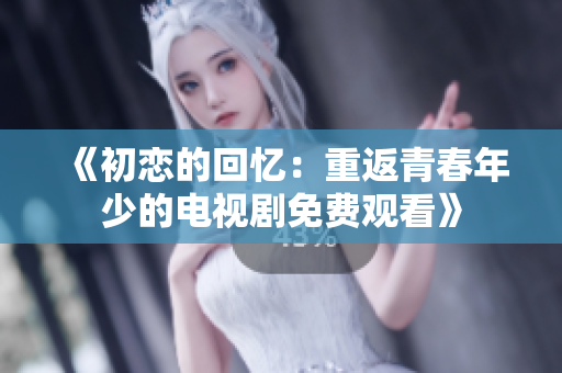 《初戀的回憶：重返青春年少的電視劇免費(fèi)觀看》