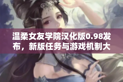 溫柔女友學(xué)院漢化版0.98發(fā)布，新版任務(wù)與游戲機(jī)制大幅更新