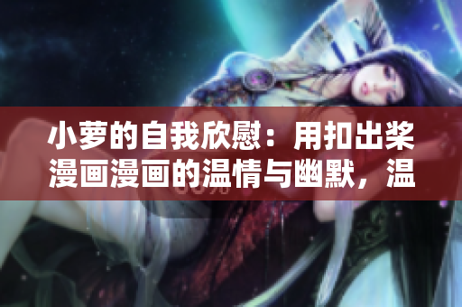 小蘿的自我欣慰：用扣出槳漫畫漫畫的溫情與幽默，溫暖每一個(gè)心房