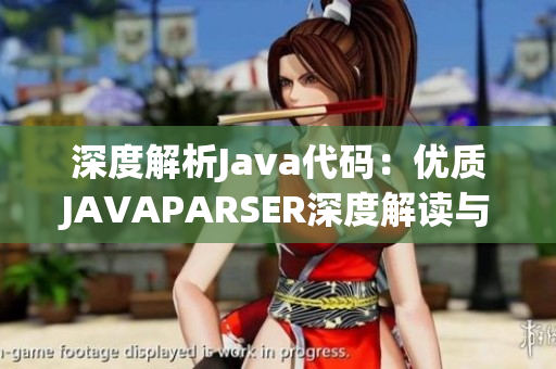 深度解析Java代碼：優(yōu)質(zhì)JAVAPARSER深度解讀與應(yīng)用探索