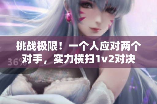 挑戰(zhàn)極限！一個人應(yīng)對兩個對手，實力橫掃1v2對決