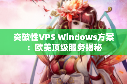 突破性VPS Windows方案：歐美頂級服務(wù)揭秘