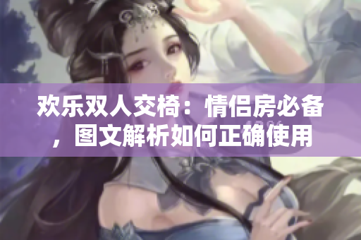 歡樂(lè)雙人交椅：情侶房必備，圖文解析如何正確使用
