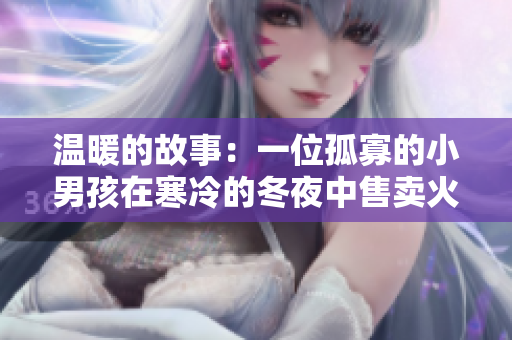 溫暖的故事：一位孤寡的小男孩在寒冷的冬夜中售賣火柴
