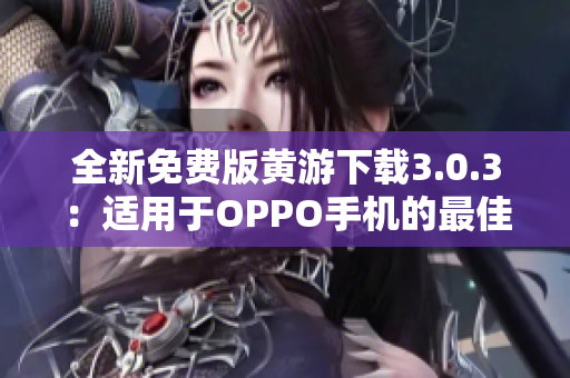 全新免費(fèi)版黃游下載3.0.3：適用于OPPO手機(jī)的最佳選擇，完整指南