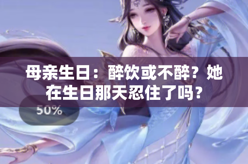 母親生日：醉飲或不醉？她在生日那天忍住了嗎？