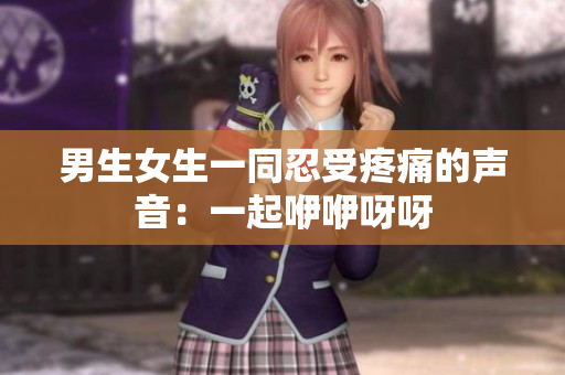 男生女生一同忍受疼痛的聲音：一起咿咿呀呀