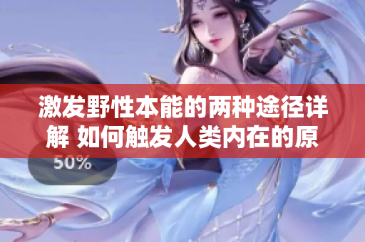 激發(fā)野性本能的兩種途徑詳解 如何觸發(fā)人類內(nèi)在的原始沖動