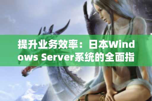 提升業(yè)務(wù)效率：日本W(wǎng)indows Server系統(tǒng)的全面指南，助力企業(yè)實現(xiàn)高效運營