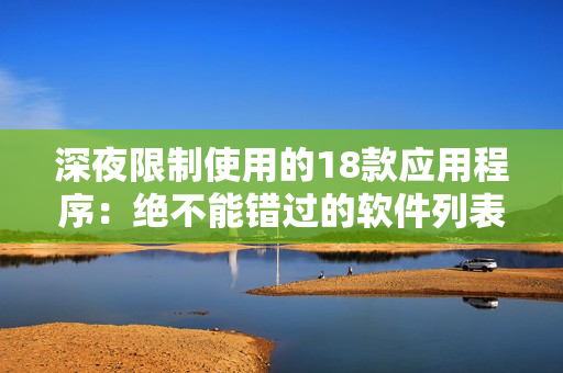 深夜限制使用的18款應(yīng)用程序：絕不能錯過的軟件列表