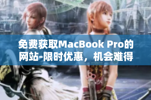 免費獲取MacBook Pro的網(wǎng)站-限時優(yōu)惠，機會難得，速來搶購！